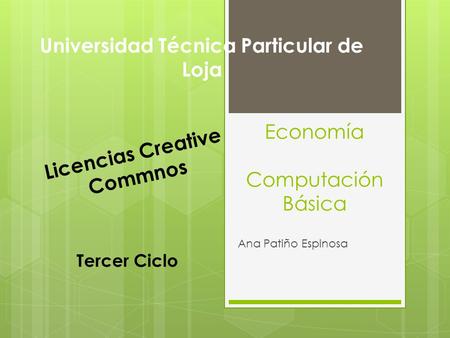 Economía Computación Básica Ana Patiño Espinosa Universidad Técnica Particular de Loja Licencias Creative Commnos Tercer Ciclo.