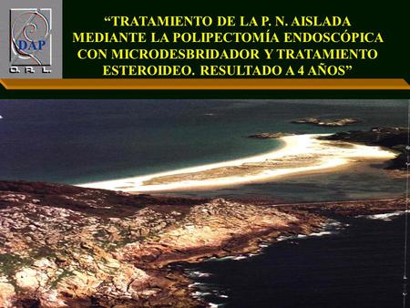 DAP “TRATAMIENTO DE LA P. N. AISLADA MEDIANTE LA POLIPECTOMÍA ENDOSCÓPICA CON MICRODESBRIDADOR Y TRATAMIENTO ESTEROIDEO. RESULTADO A 4 AÑOS”