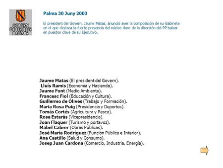 Palma 30 Juny 2003 El president del Govern, Jaume Matas, anunció ayer la composición de su Gabinete en el que destaca la fuerte presencia del núcleo duro.
