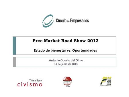 Free Market Road Show 2013 Estado de bienestar vs. Oportunidades Antonio Oporto del Olmo 17 de junio de 2013.
