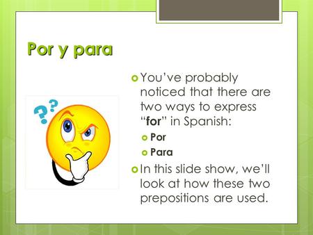 Por y para  You’ve probably noticed that there are two ways to express “for” in Spanish:  Por  Para  In this slide show, we’ll look at how these two.