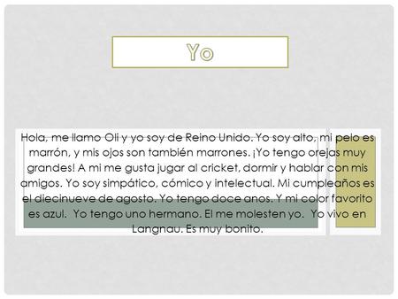 Yo Hola, me llamo Oli y yo soy de Reino Unido. Yo soy alto, mi pelo es marrón, y mis ojos son también marrones. ¡Yo tengo orejas muy grandes! A mi me.