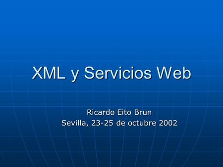 XML y Servicios Web Ricardo Eito Brun Sevilla, 23-25 de octubre 2002.