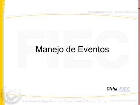 Manejo de Eventos Visita FIEC FIEC. Eventos En evento es una acción iniciada por el usuario. Ejemplo de eventos son: presionar un botón, cambiar un texto,