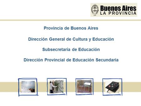 Provincia de Buenos Aires Dirección General de Cultura y Educación Subsecretaría de Educación Dirección Provincial de Educación Secundaria.