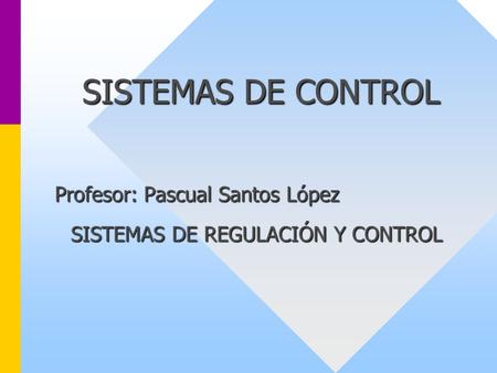 Profesor: Pascual Santos López SISTEMAS DE REGULACIÓN Y CONTROL