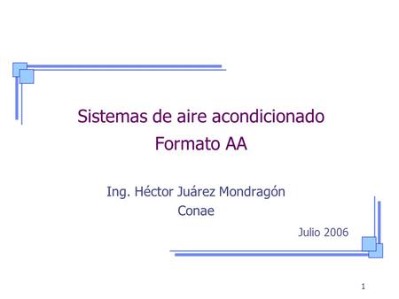 1 Sistemas de aire acondicionado Formato AA Ing. Héctor Juárez Mondragón Conae Julio 2006.