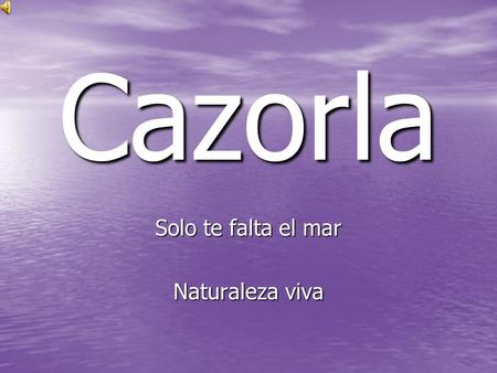 Cazorla Solo te falta el mar Naturaleza viva. BUSCANDO LA PAZ.