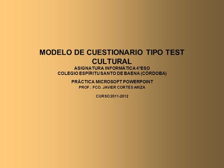 MODELO DE CUESTIONARIO TIPO TEST CULTURAL ASIGNATURA INFORMÁTICA 4ºESO COLEGIO ESPÍRITU SANTO DE BAENA (CÓRDOBA) PRÁCTICA MICROSOFT POWERPOINT PROF.: