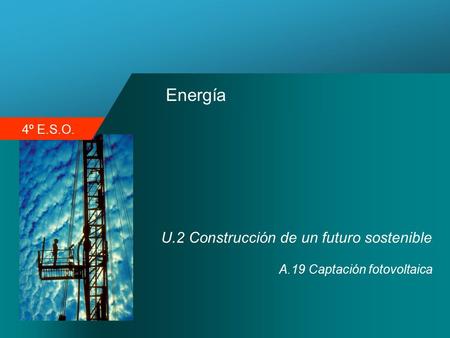4º E.S.O. Energía U.2 Construcción de un futuro sostenible A.19 Captación fotovoltaica.
