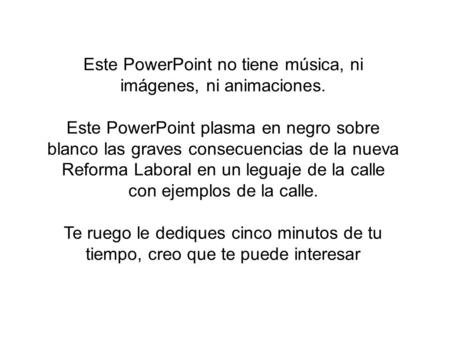 Este PowerPoint no tiene música, ni imágenes, ni animaciones. Este PowerPoint plasma en negro sobre blanco las graves consecuencias de la nueva Reforma.