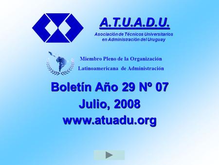 Boletín Año 29 Nº 07 Julio, 2008 www.atuadu.org A.T.U.A.D.U. Asociación de Técnicos Universitarios en Administración del Uruguay Miembro Pleno de la Organización.