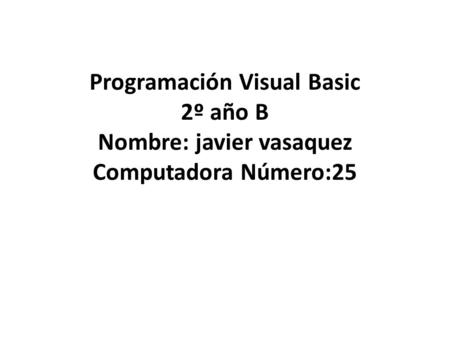 Programación Visual Basic ‍2º año B ‍Nombre: javier vasaquez ‍Computadora Número:25.