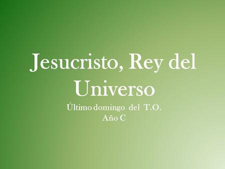 Jesucristo, Rey del Universo Último domingo del T.O. Año C.