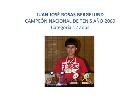 JUAN JOSÉ ROSAS BERGELUND CAMPEÓN NACIONAL DE TENIS AÑO 2009 Categoría 12 años.