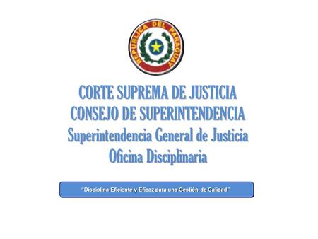 “Disciplina Eficiente y Eficaz para una Gestión de Calidad” “Disciplina Eficiente y Eficaz para una Gestión de Calidad” CORTE SUPREMA DE JUSTICIA CONSEJO.