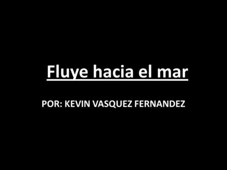 Fluye hacia el mar POR: KEVIN VASQUEZ FERNANDEZ ¿Como podemos ayudar al oceáno? Nosotros podemos usar botellas reutilizables en vez de botellas de plástico.