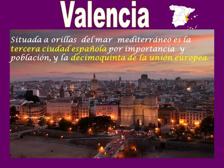 Valencia . Situada a orillas del mar mediterráneo es la tercera ciudad española por importancia y población, y la decimoquinta de la unión europea.