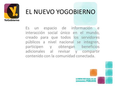 EL NUEVO YOGOBIERNO Es un espacio de información e interacción social único en el mundo, creado para que todos los servidores públicos a nivel nacional.