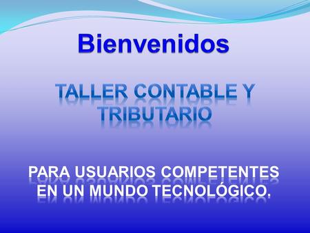 Bienvenidos TALLER CONTABLE Y TRIBUTARIO Para usuarios competentes
