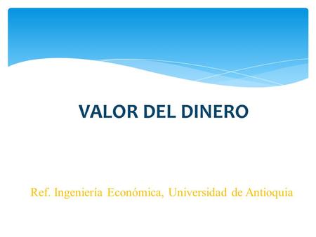 VALOR DEL DINERO Ref. Ingeniería Económica, Universidad de Antioquia.