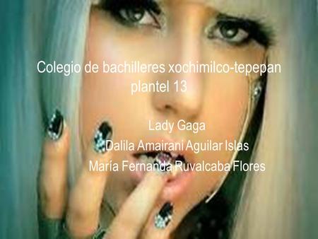 Lady Gaga Dalila Amairani Aguilar Islas María Fernanda Ruvalcaba Flores Colegio de bachilleres xochimilco-tepepan plantel 13.