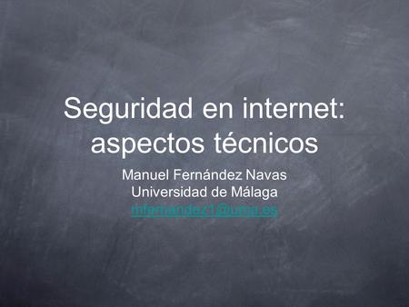Seguridad en internet: aspectos técnicos Manuel Fernández Navas Universidad de Málaga