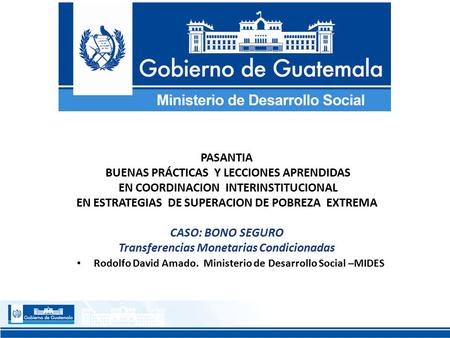 PASANTIA BUENAS PRÁCTICAS Y LECCIONES APRENDIDAS EN COORDINACION INTERINSTITUCIONAL EN ESTRATEGIAS DE SUPERACION DE POBREZA EXTREMA CASO: BONO SEGURO Transferencias.