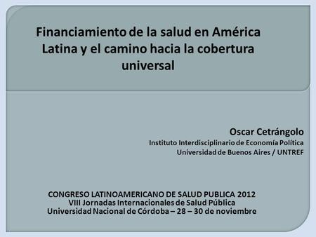 CONGRESO LATINOAMERICANO DE SALUD PUBLICA 2012 VIII Jornadas Internacionales de Salud Pública Universidad Nacional de Córdoba – 28 – 30 de noviembre Financiamiento.