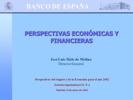 BANCO DE ESPAÑA PERSPECTIVAS ECONÓMICAS Y FINANCIERAS José Luis Malo de Molina Director General Perspectivas del Seguro y de la Economía para el año 2002.