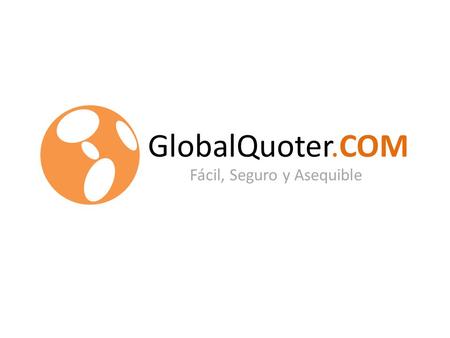 GlobalQuoter.COM Fácil, Seguro y Asequible GlobalQuoter.COM Fácil, Seguro y Asequible.