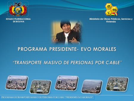 ESTADO PLURINACIONAL DE BOLIVIA DE BOLIVIA Ministerio de Obras Públicas, Servicios y Vivienda PROGRAMA DE TRANSPORTE MASIVO DE PERSONAS POR CABLE “PRESIDENTE.