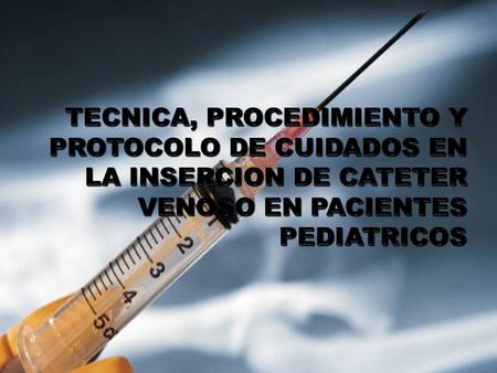 TECNICA, PROCEDIMIENTO Y PROTOCOLO DE CUIDADOS EN LA INSERCION DE CATETER VENOSO EN PACIENTES PEDIATRICOS.