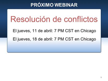 PRÓXIMO WEBINAR El jueves, 11 de abril: 7 PM CST en Chicago El jueves, 18 de abril: 7 PM CST en Chicago Resolución de conflictos 1.