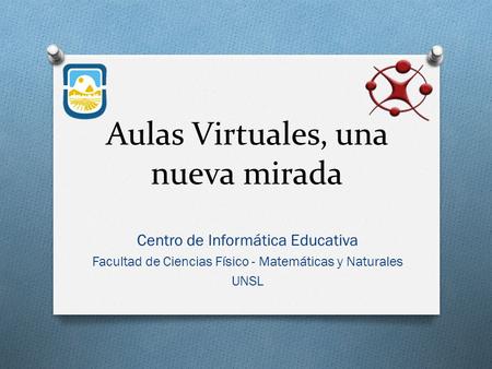 Aulas Virtuales, una nueva mirada Centro de Informática Educativa Facultad de Ciencias Físico - Matemáticas y Naturales UNSL.