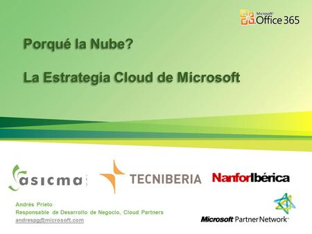 Andrés Prieto Responsable de Desarrollo de Negocio, Cloud Partners Porqué la Nube? La Estrategia Cloud de Microsoft Porqué la Nube?