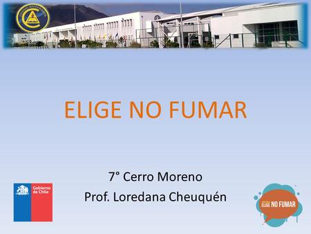 ELIGE NO FUMAR 7° Cerro Moreno Prof. Loredana Cheuquén.