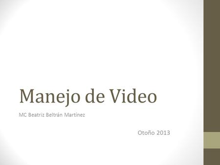 Manejo de Video MC Beatriz Beltrán Martínez Otoño 2013.