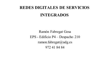 REDES DIGITALES DE SERVICIOS INTEGRADOS Ramón Fabregat Gesa EPS - Edificio P4 – Despacho 210 972 41 84 84.