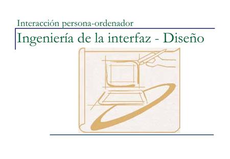 Interacción persona-ordenador Ingeniería de la interfaz - Diseño