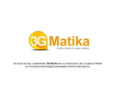 El futuro es hoy. Implemente 3G-Matika en su institución y de un paso al frente en innovación tecnológica orientada a centros educativos.