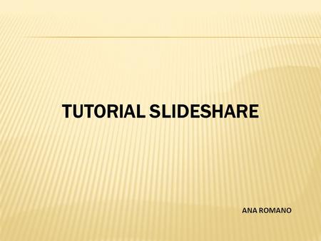 TUTORIAL SLIDESHARE ANA ROMANO. Slideshare es una de las cientos de herramientas web 2.0 que encontramos en la Red. Es a las presentaciones lo que Youtube.