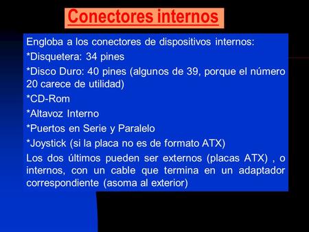 Conectores internos Engloba a los conectores de dispositivos internos: *Disquetera: 34 pines *Disco Duro: 40 pines (algunos de 39, porque el número 20.