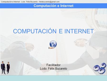 Computación e Internet Computación e Internet - Lcdo. Félix Bucarelo – COMPUTACIÓN E INTERNET Facilitador Lcdo. Félix Bucarelo.