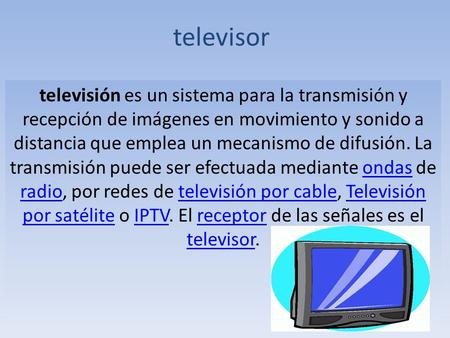 Televisor televisión es un sistema para la transmisión y recepción de imágenes en movimiento y sonido a distancia que emplea un mecanismo de difusión.