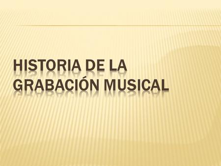 HISTORIA DE LA GRABACIÓN MUSICAL