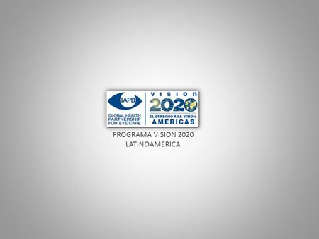 PROGRAMA VISION 2020 LATINOAMERICA. “ La ceguera es entendida muchas veces, como la pérdida completa de la visión, lo cual no es tan cierto, ya que la.