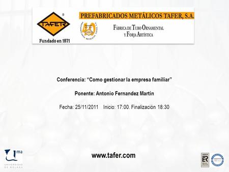 Www.tafer.com Conferencia: “Como gestionar la empresa familiar” Ponente: Antonio Fernandez Martin Fecha: 25/11/2011 Inicio: 17:00. Finalización 18:30.