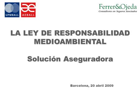 LA LEY DE RESPONSABILIDAD MEDIOAMBIENTAL Solución Aseguradora Barcelona, 20 abril 2009.