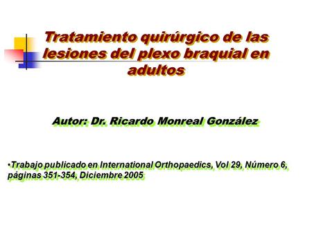 Tratamiento quirúrgico de las lesiones del plexo braquial en adultos Autor: Dr. Ricardo Monreal González Trabajo publicado en International Orthopaedics,